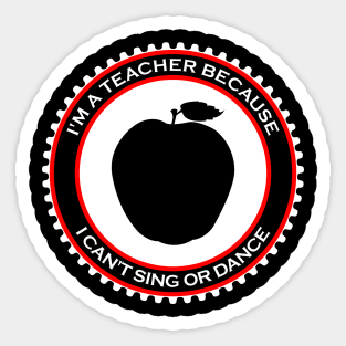 I'm a Teacher Because I Can't Sing or Dance Sticker